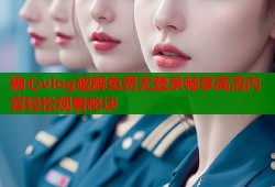 糖心vlog破解免费无登录畅享高清内容轻松观看秘诀