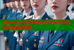 糖心vlog内射频网站全能平台高清流畅体验等你探索